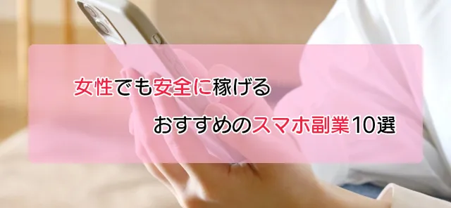 女性向けのスマホ副業10選！安全に稼げる仕事とは？