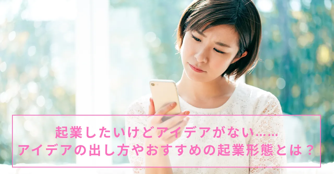起業したいけどアイデアがない……アイデアの出し方やおすすめの起業形態とは？